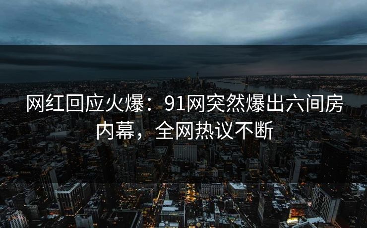 网红回应火爆：91网突然爆出六间房内幕，全网热议不断