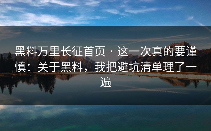 黑料万里长征首页 · 这一次真的要谨慎:关于黑料,我把避坑清单理了一遍 黑料万里长征首页 · 这一次真的要谨慎:关于黑料,我把避坑清单理了一遍