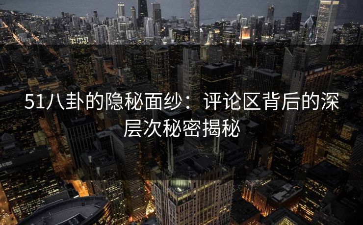 51八卦的隐秘面纱：评论区背后的深层次秘密揭秘