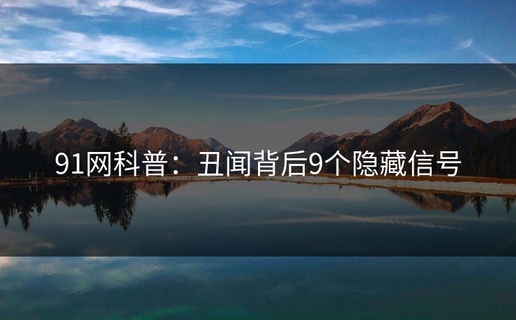91网科普：丑闻背后9个隐藏信号